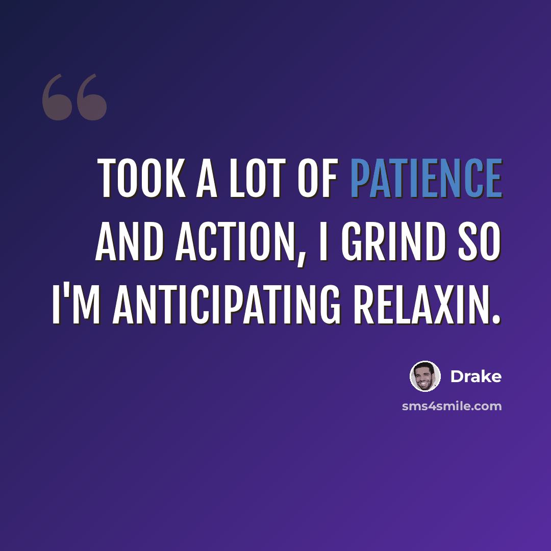 “Took a lot of patience and action, I grind so I'm anticipating relaxin.” quote by Drake