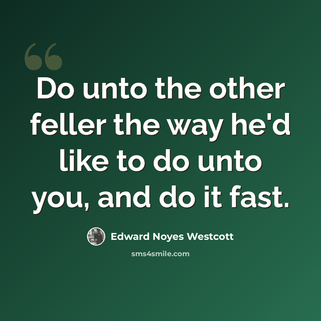 “Do unto the other feller the way he'd like to do unto you, and do it fast.” quote by Edward Noyes Westcott