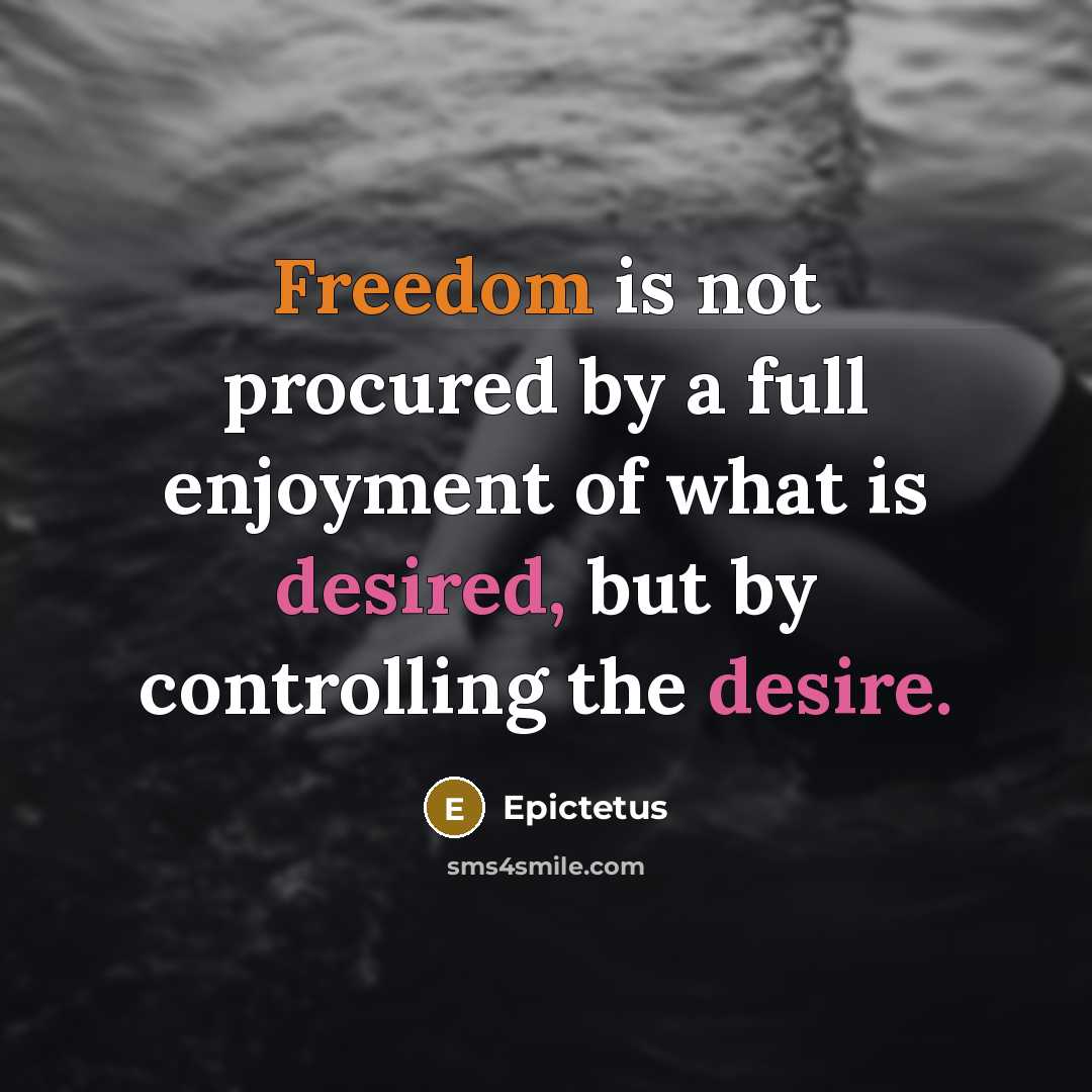 “Freedom is not procured by a full enjoyment of what is desired, but by controlling the desire.” quote by Epictetus