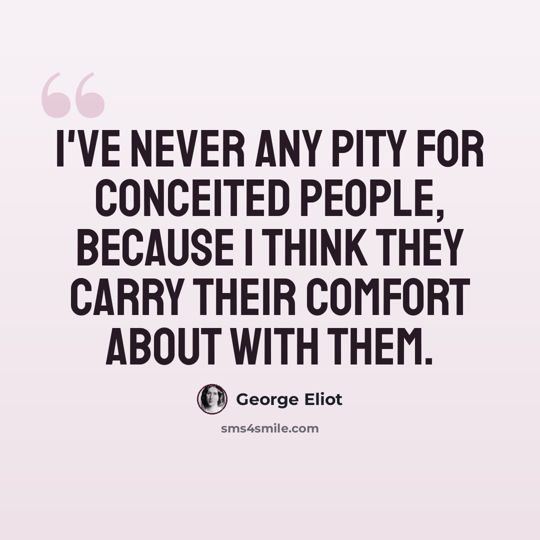 “I've never any pity for conceited people, because I think they carry their comfort about with them.” quote by George Eliot