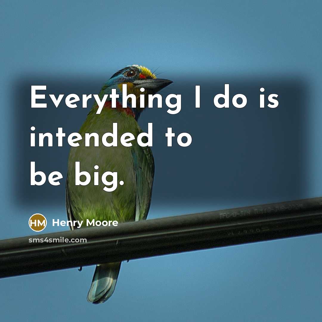 “Everything I do is intended to be big.” quote by Henry Moore