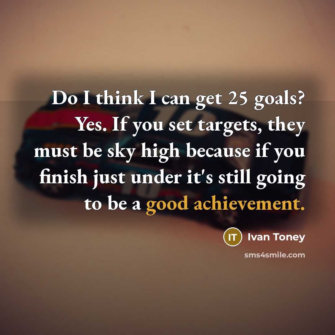 “Do I think I can get 25 goals? Yes. If you set targets, they must be sky high because if you finish just under it's still going to be a good achievement.” quote by Ivan Toney