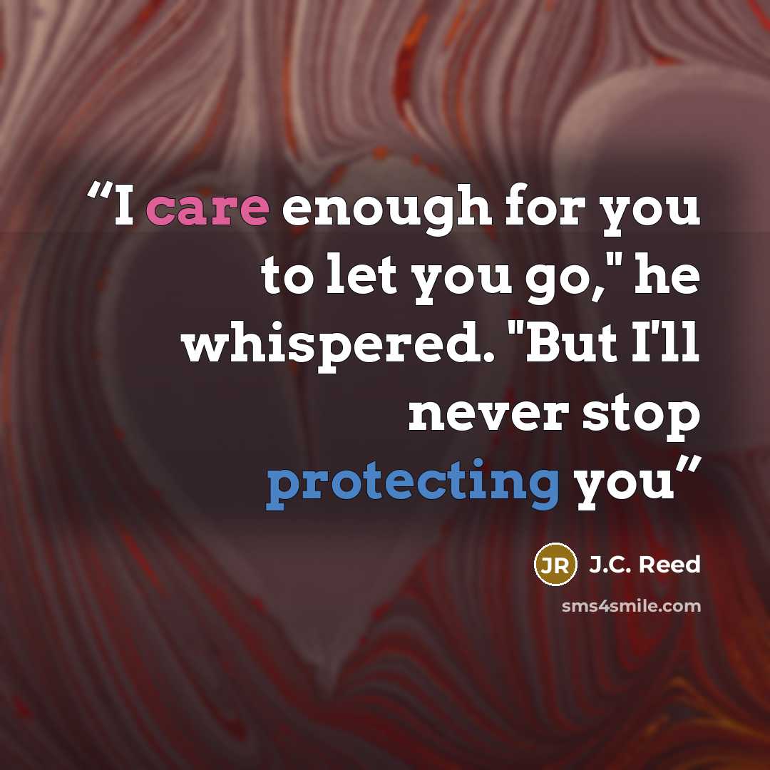 “I care enough for you to let you go," he whispered. "But I'll never stop protecting you” quote by J.C. Reed