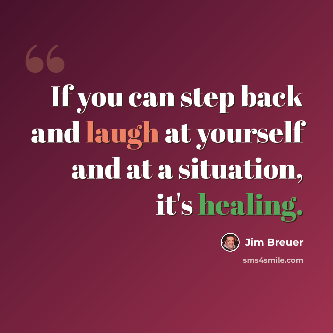 “If you can step back and laugh at yourself and at a situation, it's healing.” quote by Jim Breuer