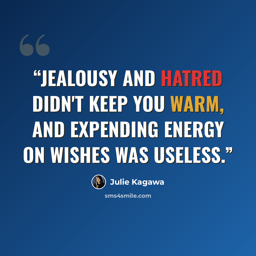 “Jealousy and hatred didn't keep you warm, and expending energy on wishes was useless.” quote by Julie Kagawa