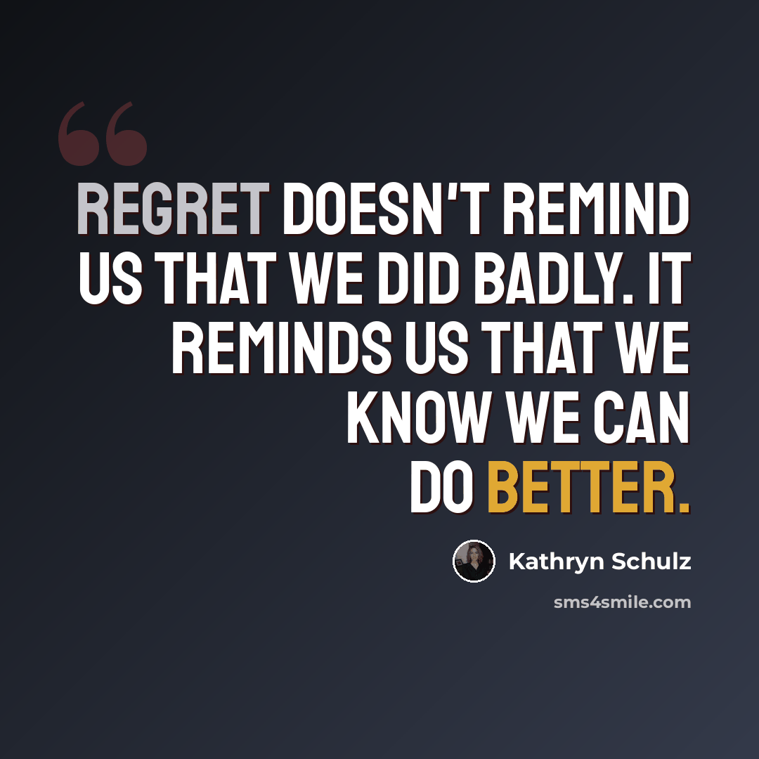“Regret doesn't remind us that we did badly. It reminds us that we know we can do better.” quote by Kathryn Schulz