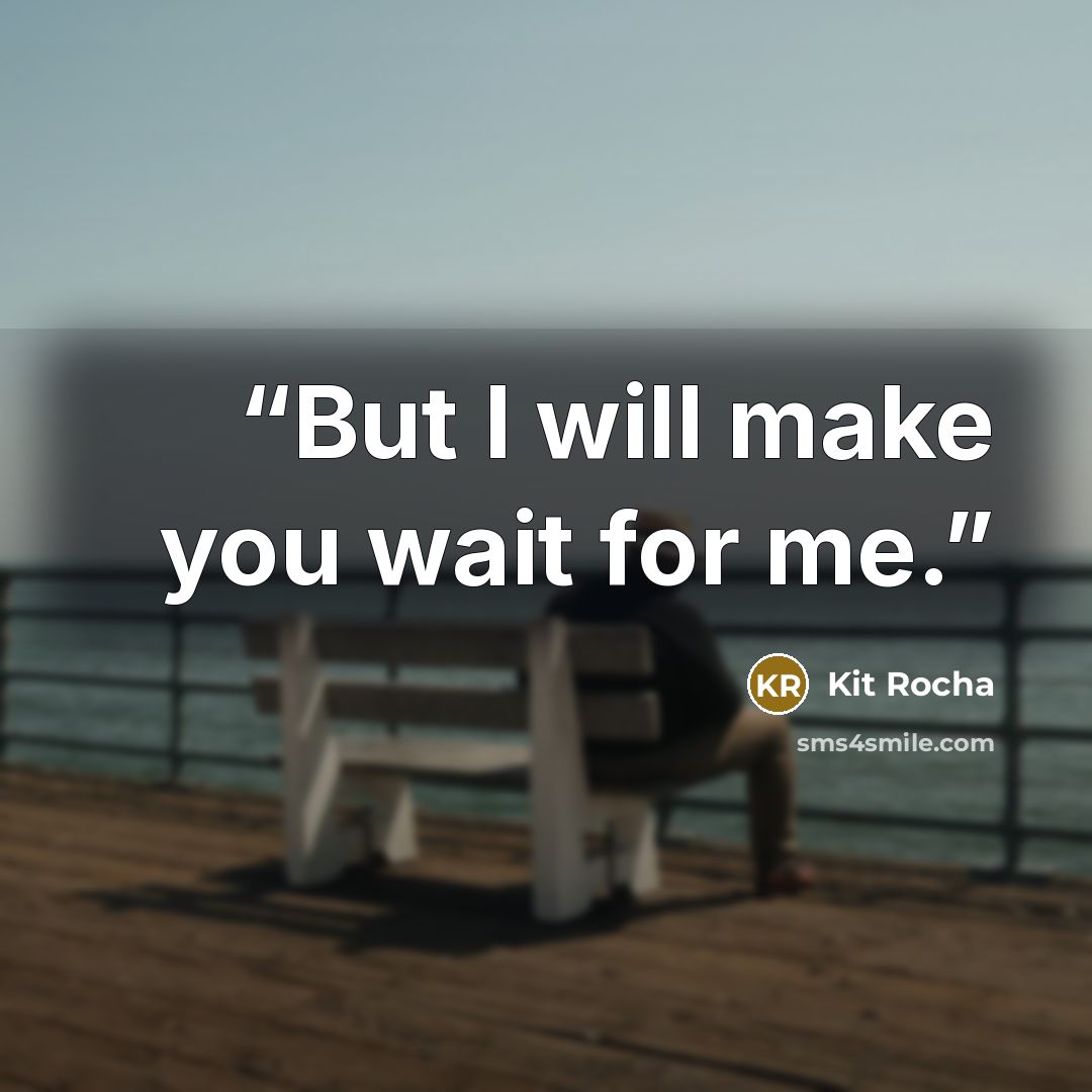 “But I will make you wait for me.” quote by Kit Rocha