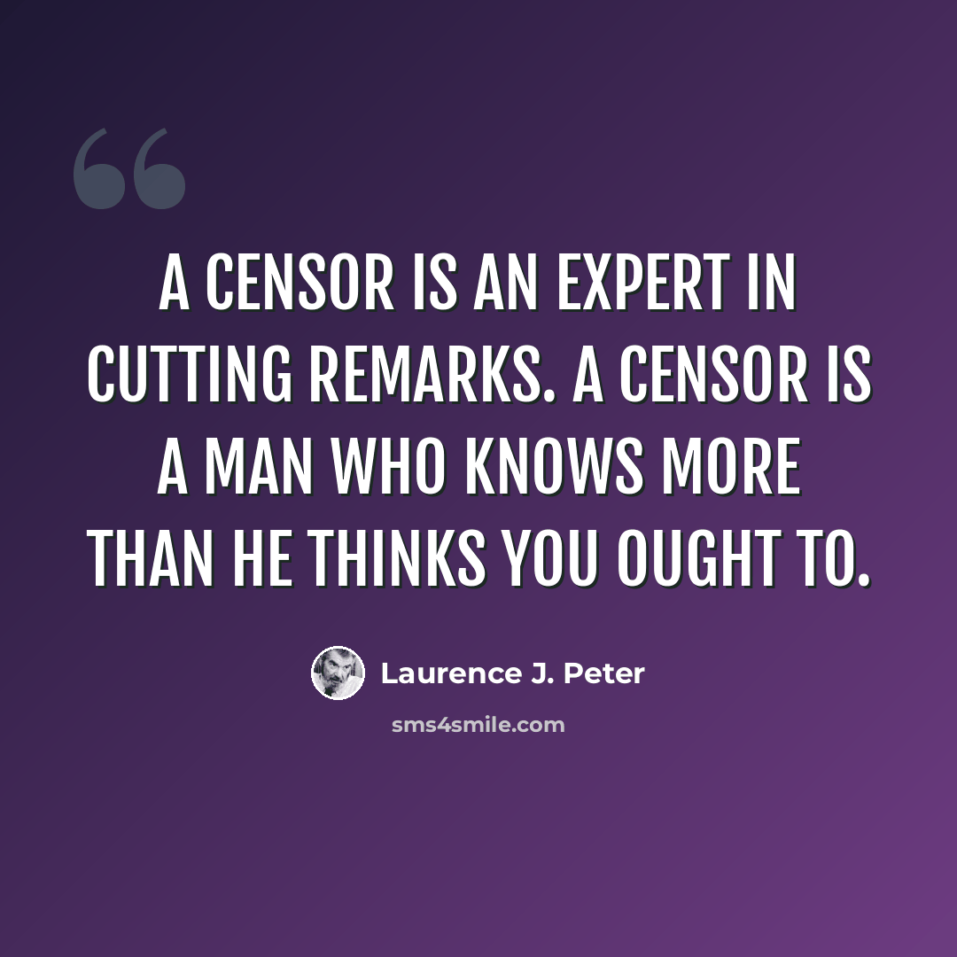 “A censor is an expert in cutting remarks. A censor is a man who knows more than he thinks you ought to.” quote by Laurence J. Peter