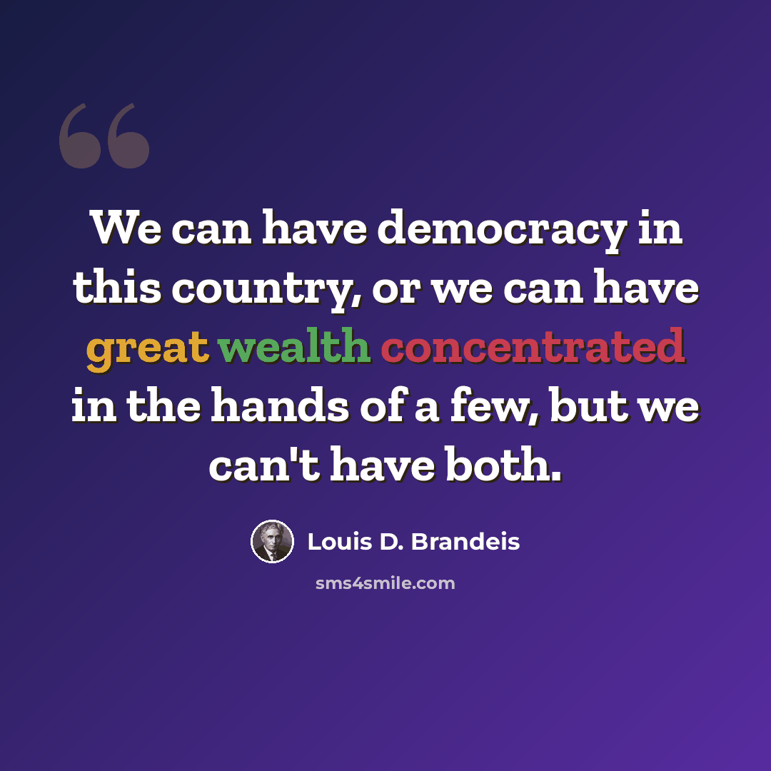 “We can have democracy in this country, or we can have great wealth concentrated in the hands of a few, but we can't have both.” quote by Louis D. Brandeis