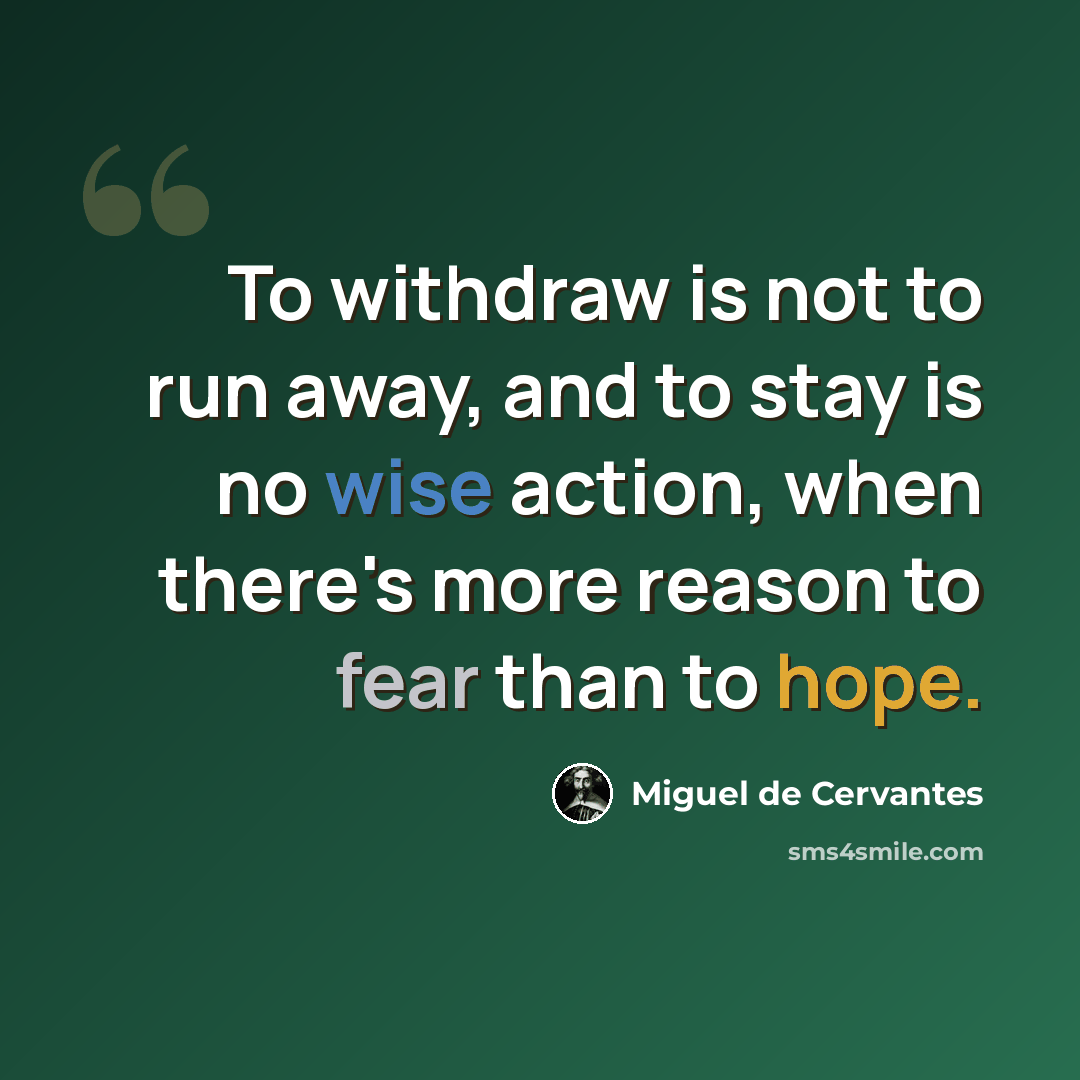 “To withdraw is not to run away, and to stay is no wise action, when there's more reason to fear than to hope.” quote by Miguel de Cervantes