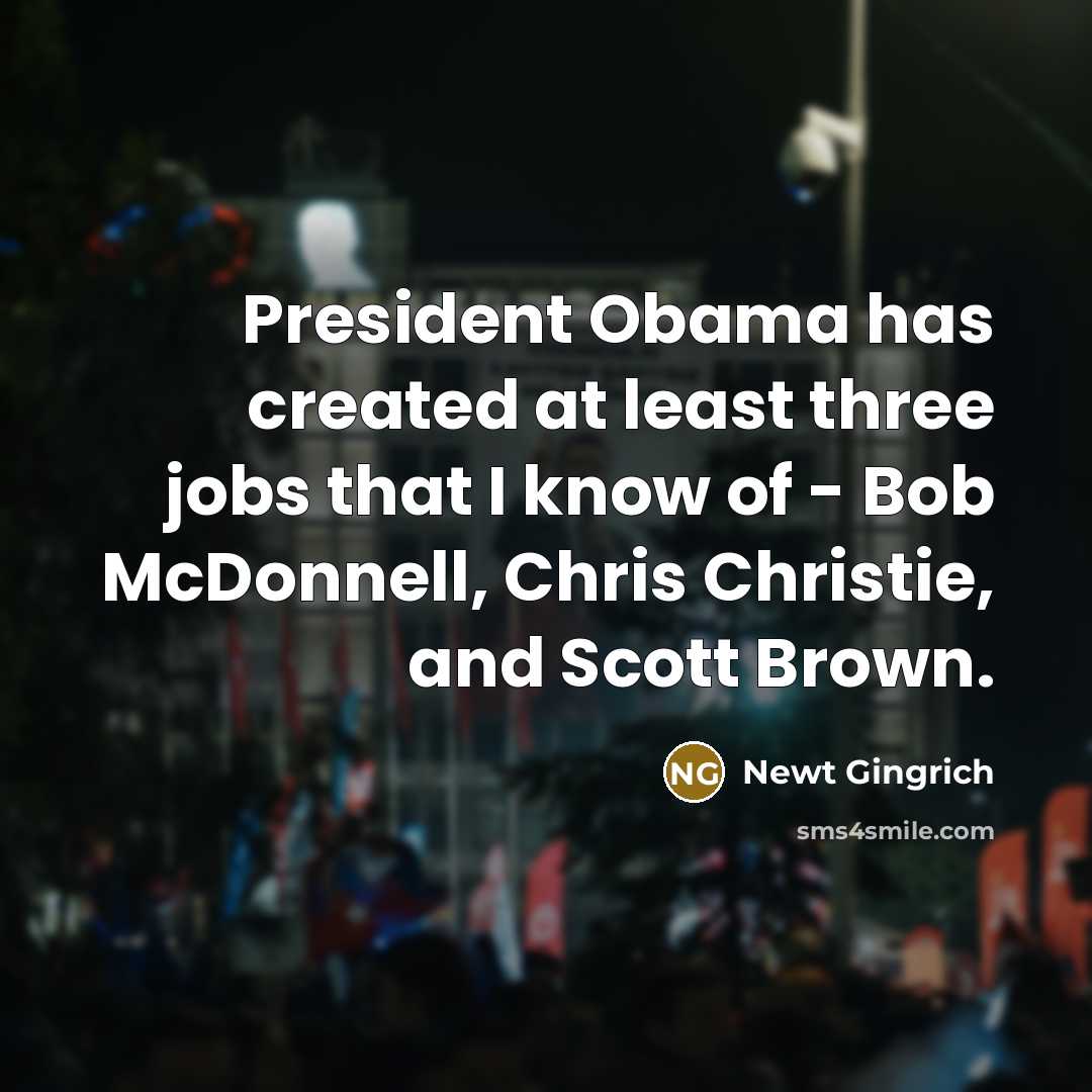 “President Obama has created at least three jobs that I know of - Bob McDonnell, Chris Christie, and Scott Brown.” quote by Newt Gingrich