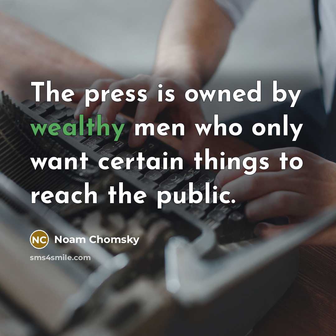 “The press is owned by wealthy men who only want certain things to reach the public.” quote by Noam Chomsky
