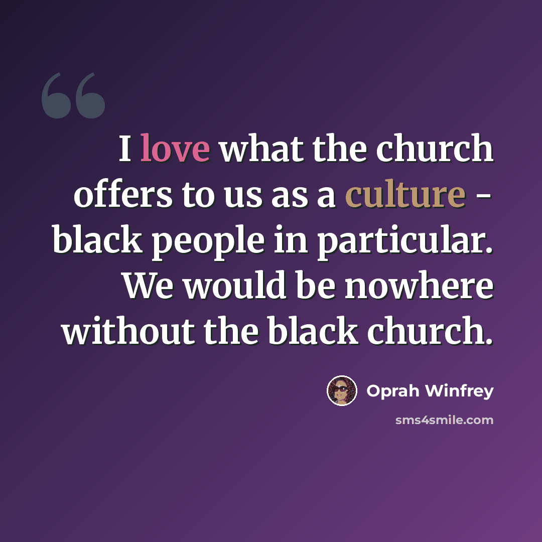 “I love what the church offers to us as a culture - black people in particular. We would be nowhere without the black church.” quote by Oprah Winfrey