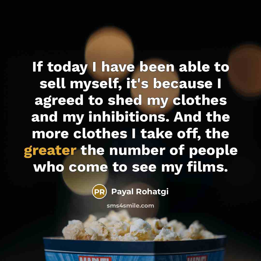 “If today I have been able to sell myself, it's because I agreed to shed my clothes and my inhibitions. And the more clothes I take off, the greater the number of people who come to see my films.” quote by Payal Rohatgi