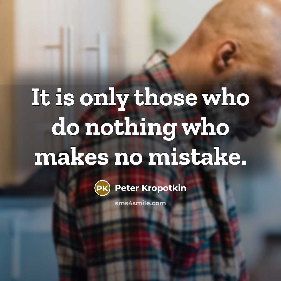 “It is only those who do nothing who makes no mistake.” quote by Peter Kropotkin