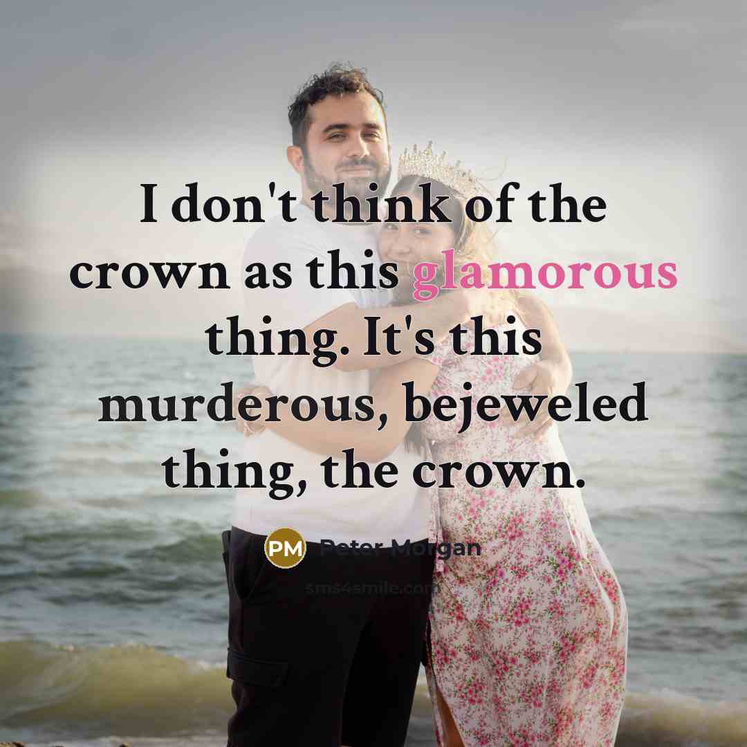 “I don't think of the crown as this glamorous thing. It's this murderous, bejeweled thing, the crown.” quote by Peter Morgan