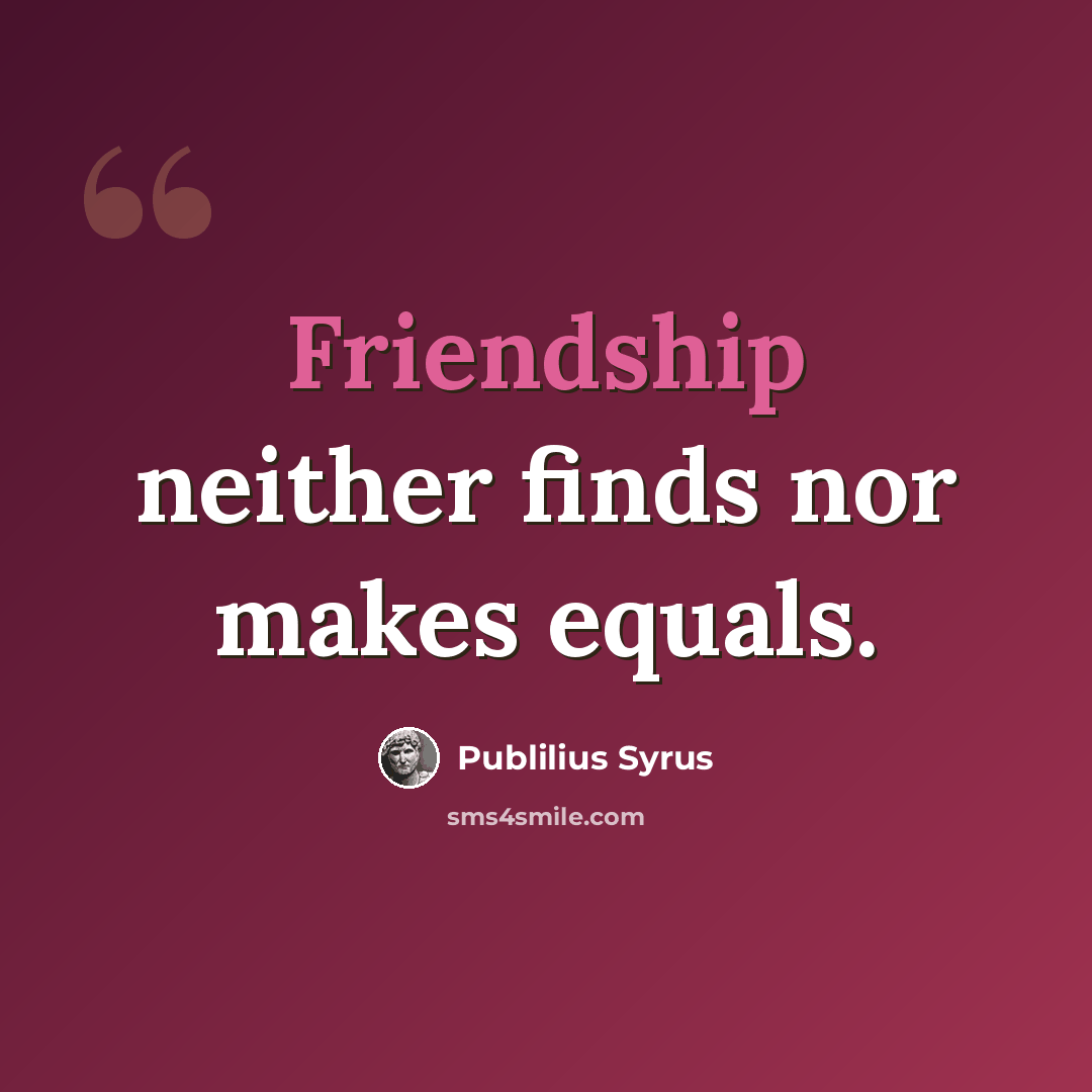 “Friendship neither finds nor makes equals.” quote by Publilius Syrus