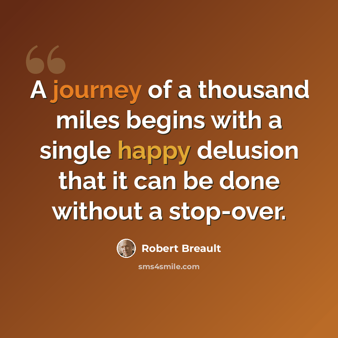 “A journey of a thousand miles begins with a single happy delusion that it can be done without a stop-over.” quote by Robert Breault