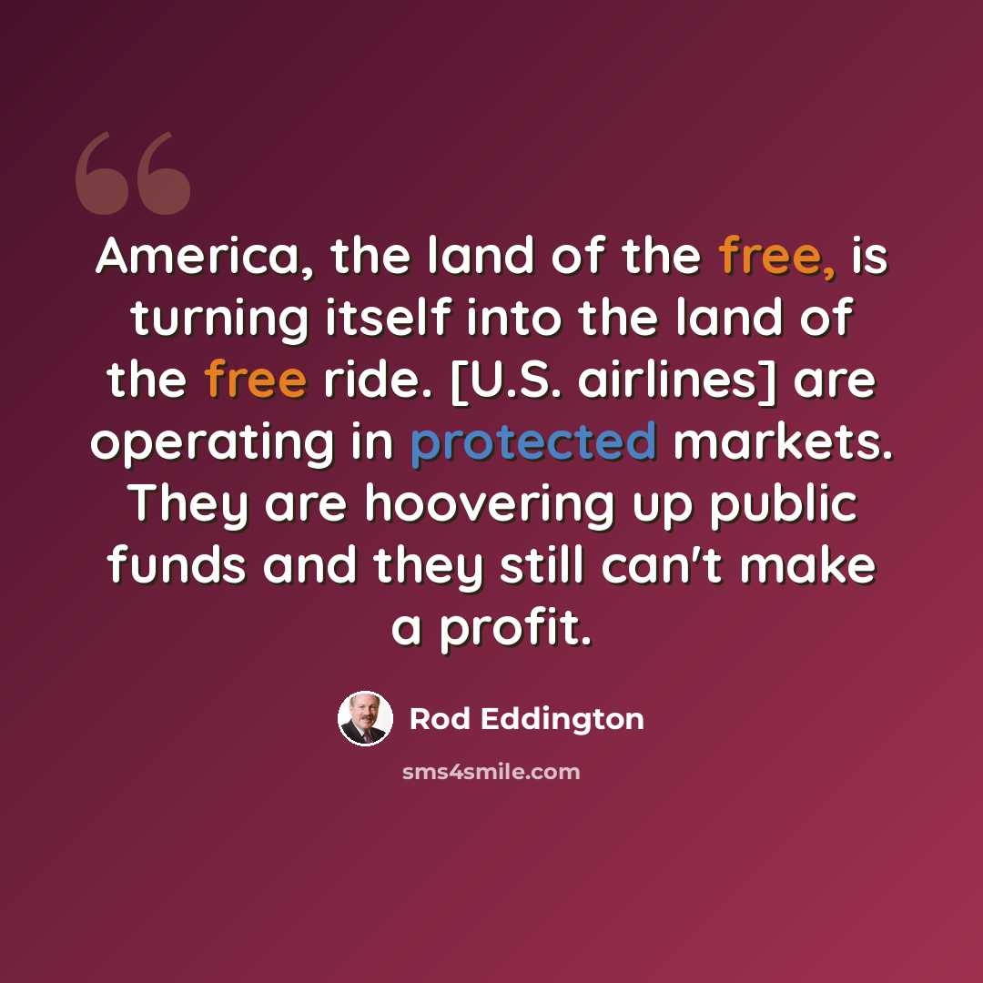 “America, the land of the free, is turning itself into the land of the free ride. [U.S. airlines] are operating in protected markets. They are hoovering up public funds and they still can't make a profit.” quote by Rod Eddington