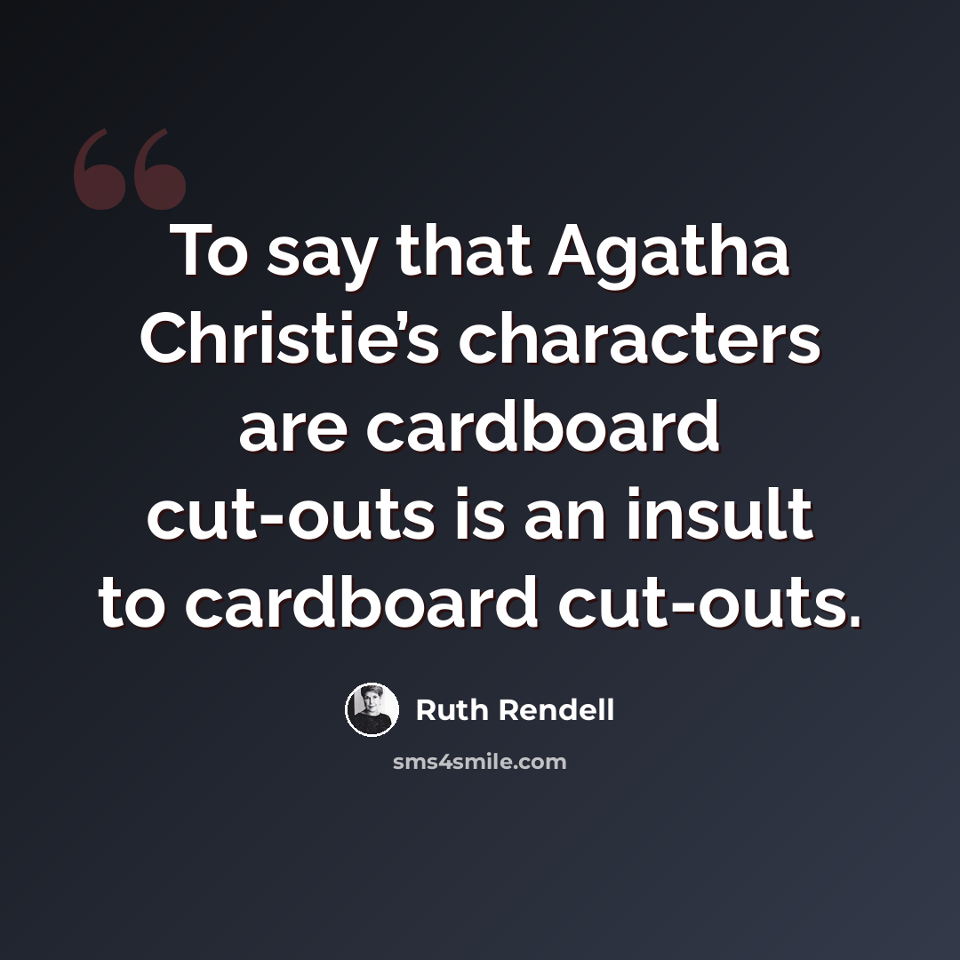 “To say that Agatha Christie’s characters are cardboard cut-outs is an insult to cardboard cut-outs.” quote by Ruth Rendell
