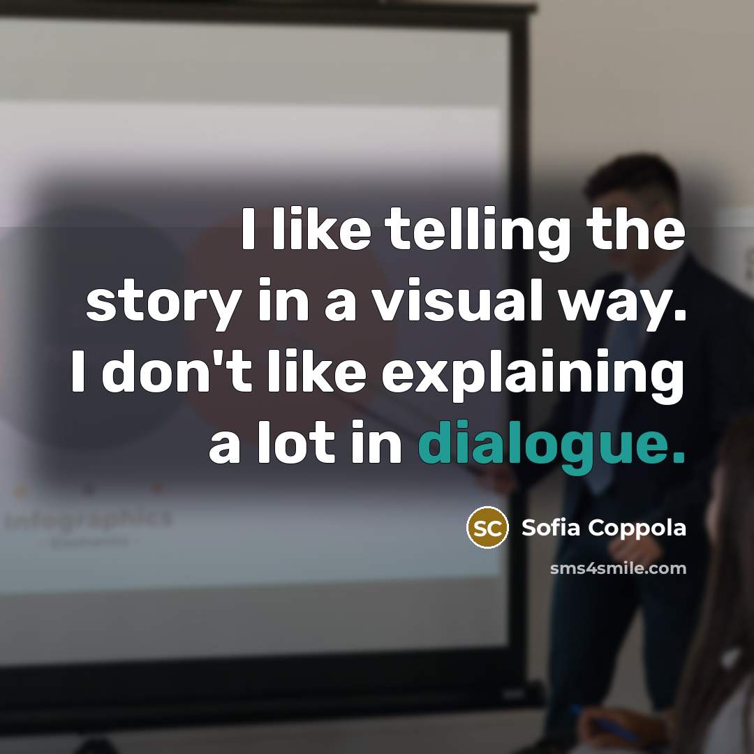 “I like telling the story in a visual way. I don't like explaining a lot in dialogue.” quote by Sofia Coppola