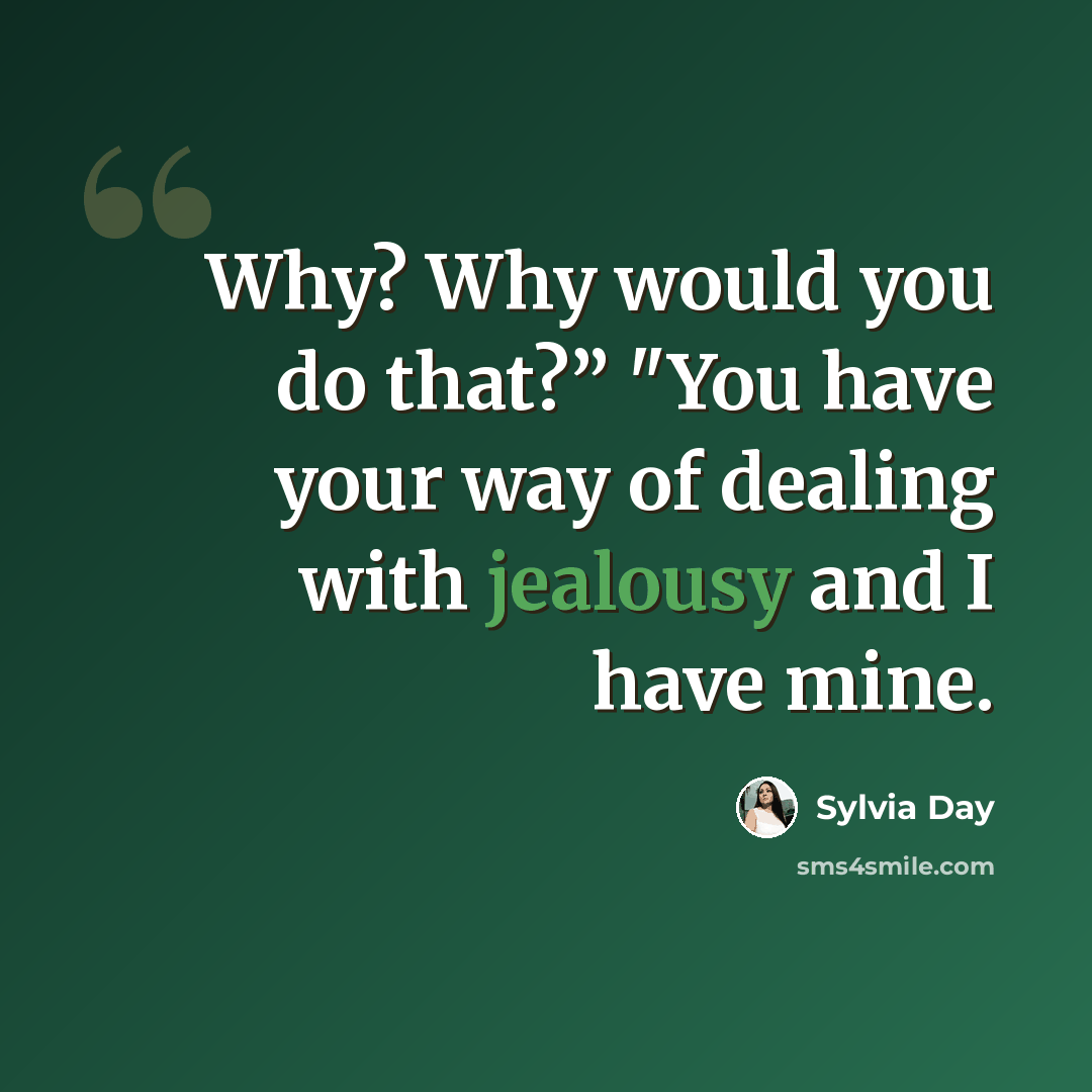 “Why? Why would you do that?” "You have your way of dealing with jealousy and I have mine.” quote by Sylvia Day
