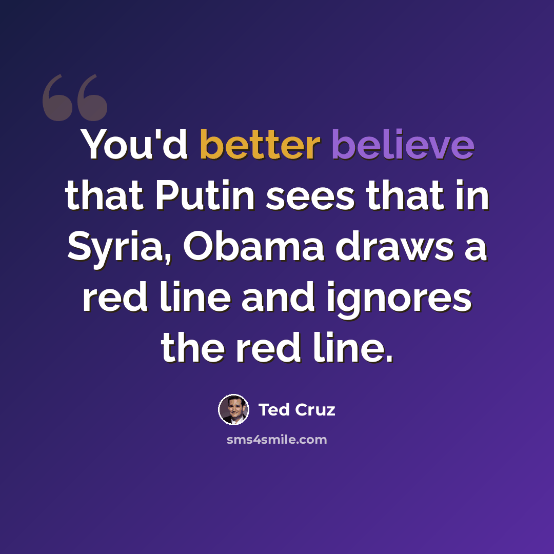 “You'd better believe that Putin sees that in Syria, Obama draws a red line and ignores the red line.” quote by Ted Cruz
