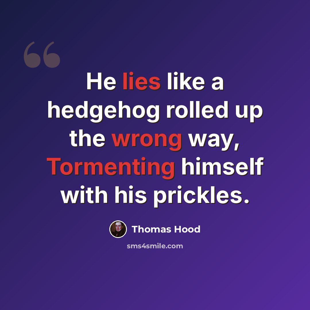 “He lies like a hedgehog rolled up the wrong way, Tormenting himself with his prickles.” quote by Thomas Hood