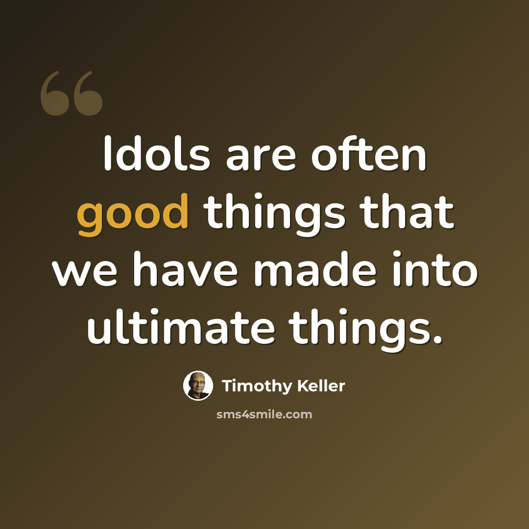“Idols are often good things that we have made into ultimate things.” quote by Timothy Keller