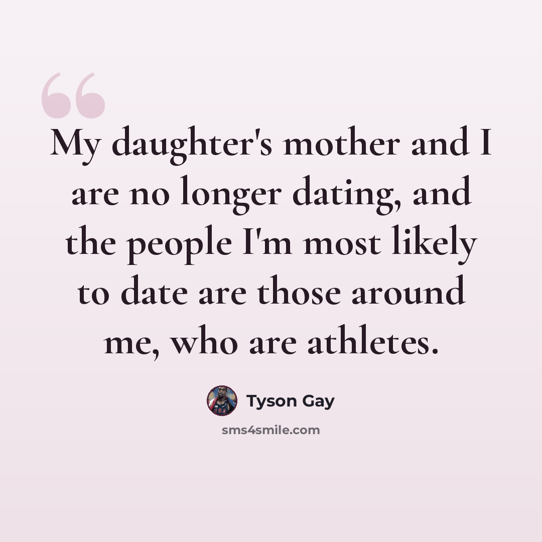 “My daughter's mother and I are no longer dating, and the people I'm most likely to date are those around me, who are athletes.” quote by Tyson Gay