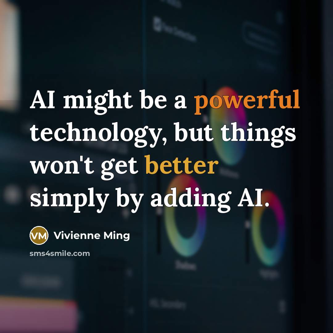 “AI might be a powerful technology, but things won't get better simply by adding AI.” quote by Vivienne Ming