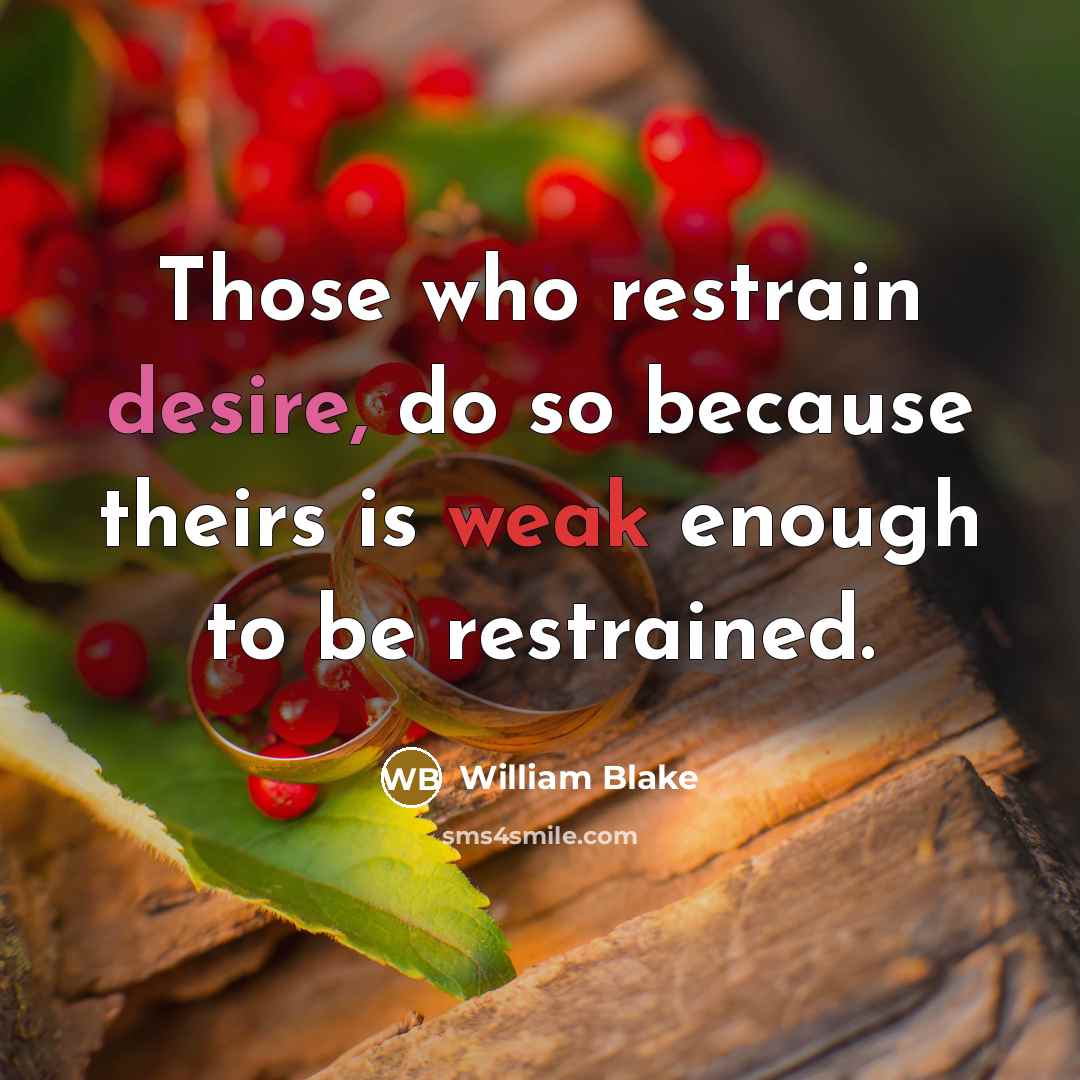 “Those who restrain desire, do so because theirs is weak enough to be restrained.” quote by William Blake
