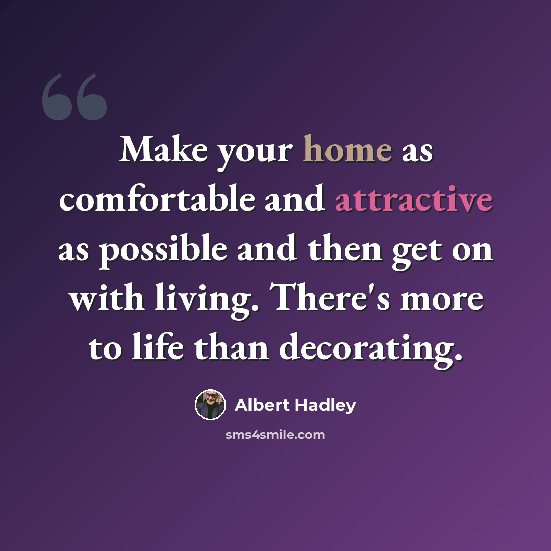 “Make your home as comfortable and attractive as possible and then get on with living. There's more to life than decorating.” quote by Albert Hadley