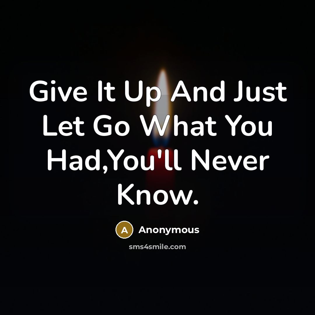 “Give It Up And Just Let Go What You Had,You'll Never Know.” quote by Anonymous