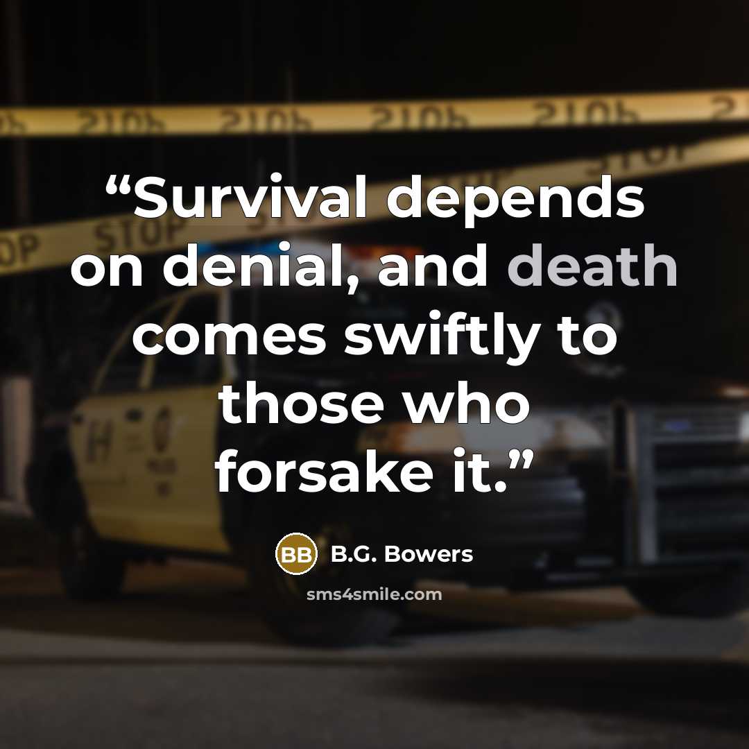 “Survival depends on denial, and death comes swiftly to those who forsake it.” quote by B.G. Bowers