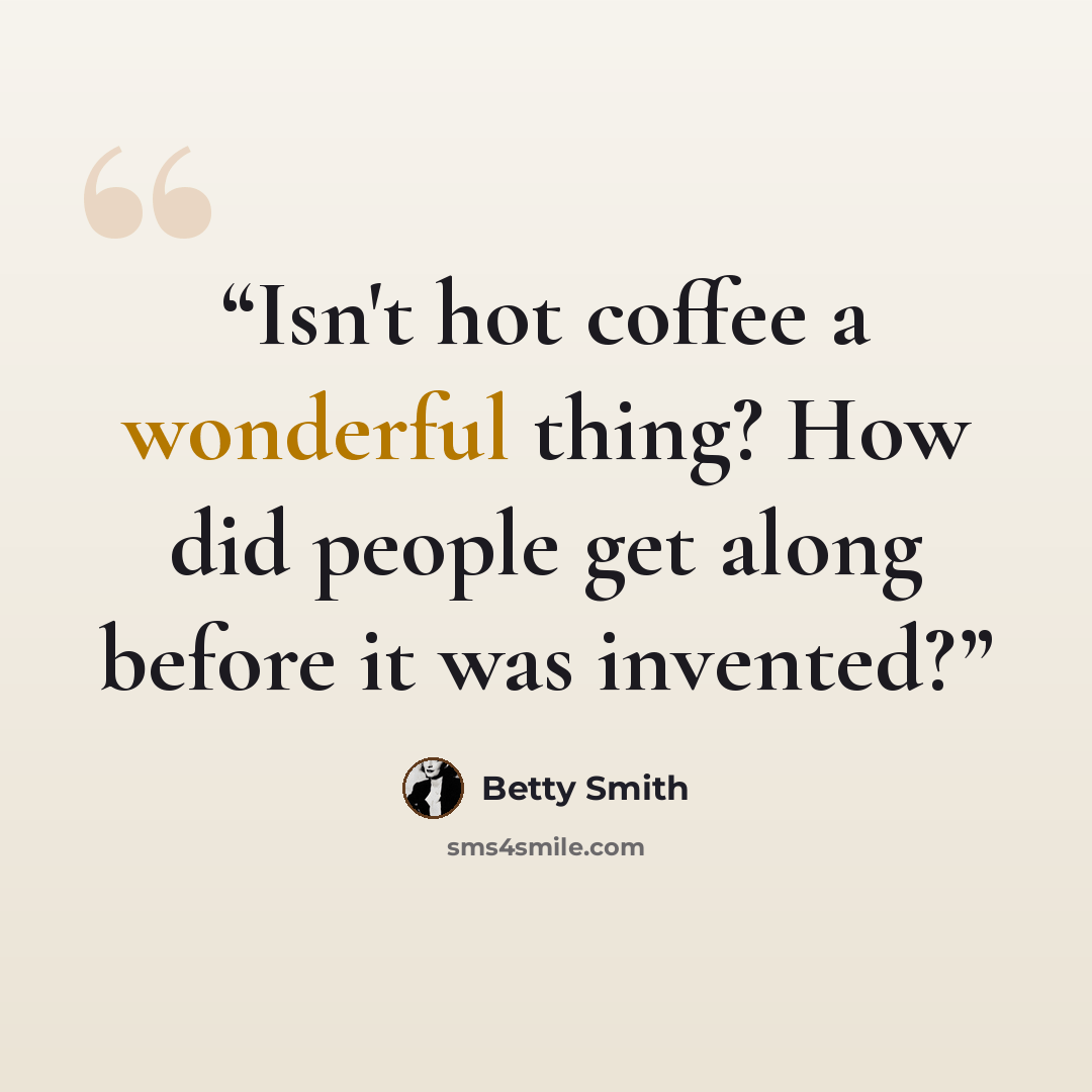 “Isn't hot coffee a wonderful thing? How did people get along before it was invented?” quote by Betty Smith