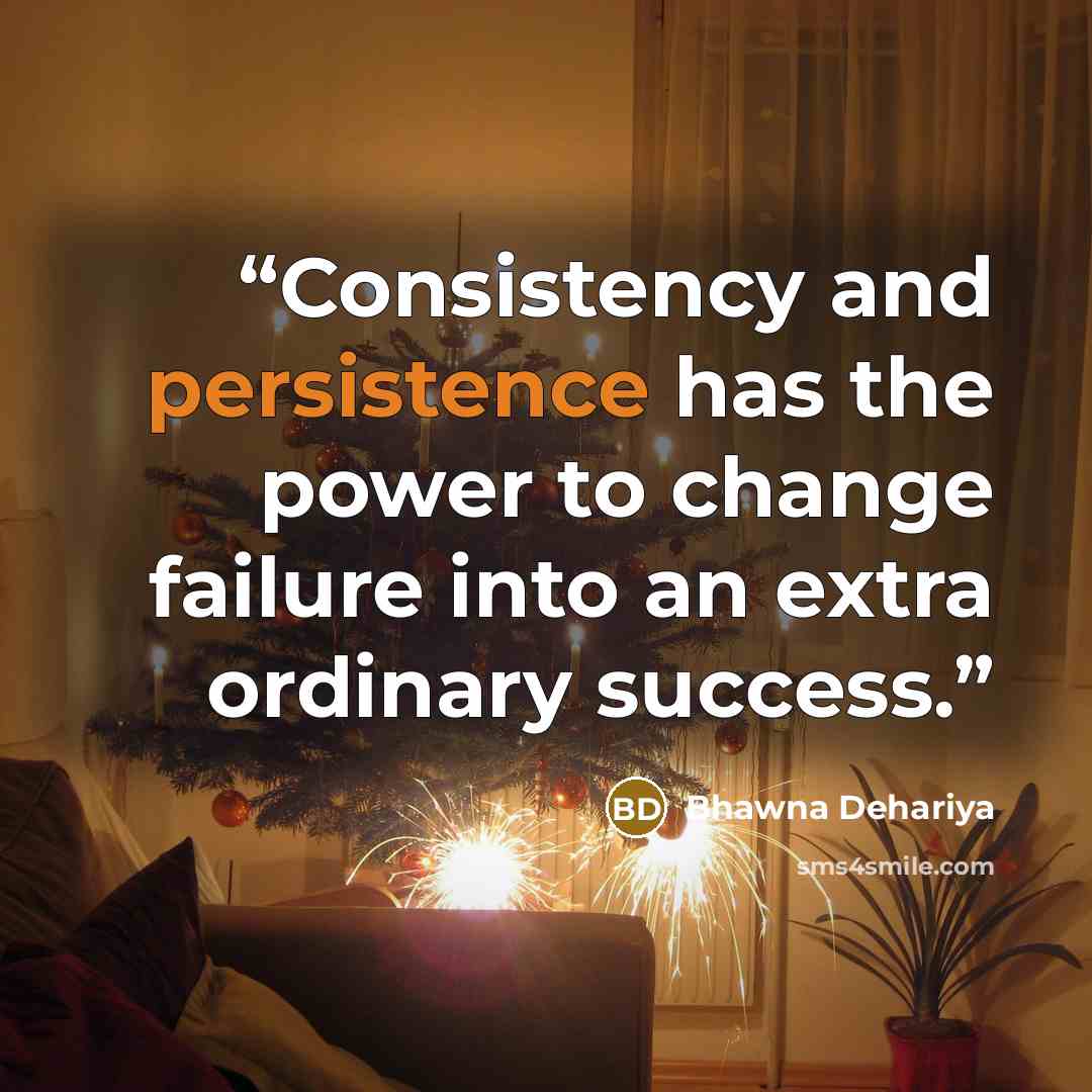 “Consistency and persistence has the power to change failure into an extra ordinary success.” quote by Bhawna Dehariya