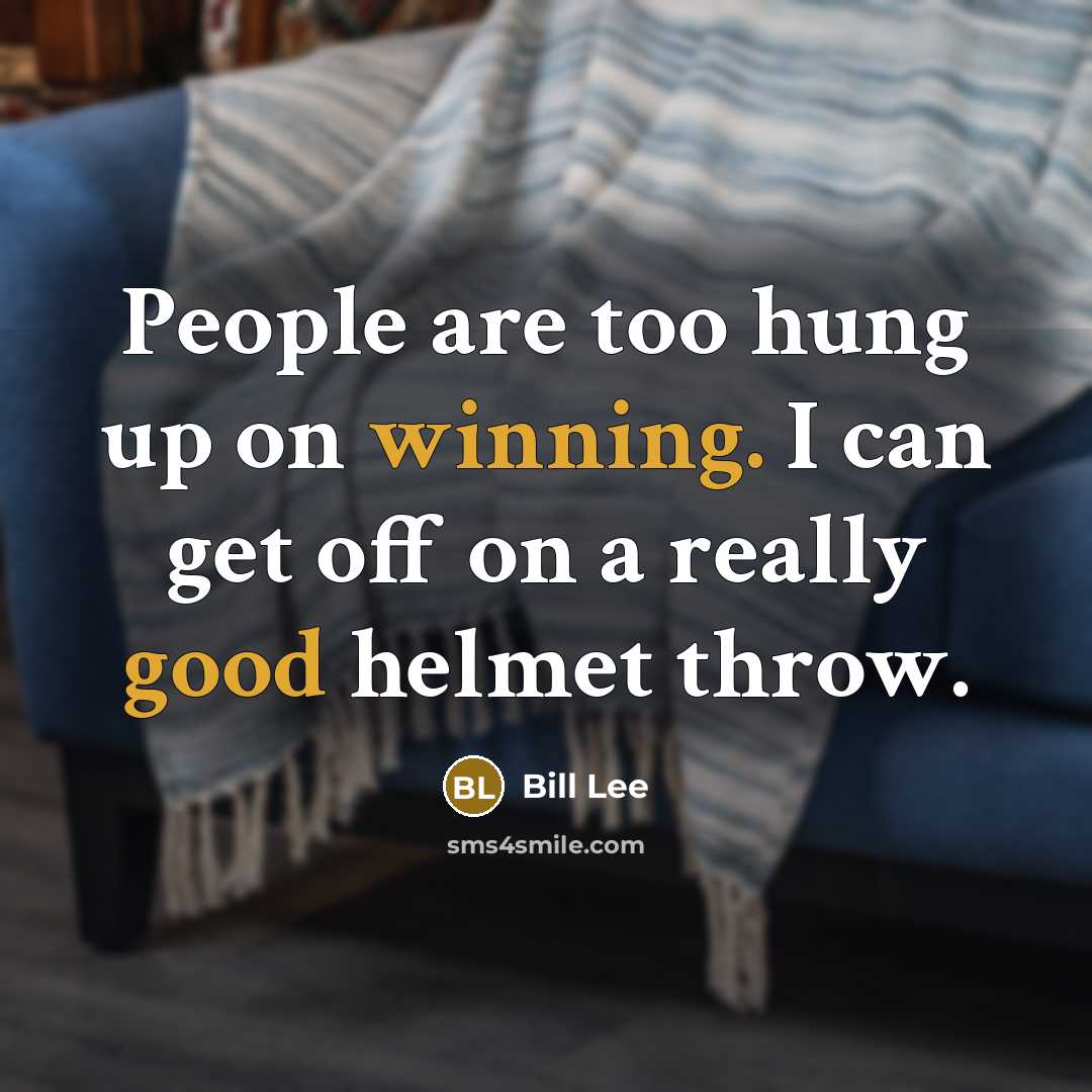 “People are too hung up on winning. I can get off on a really good helmet throw.” quote by Bill Lee