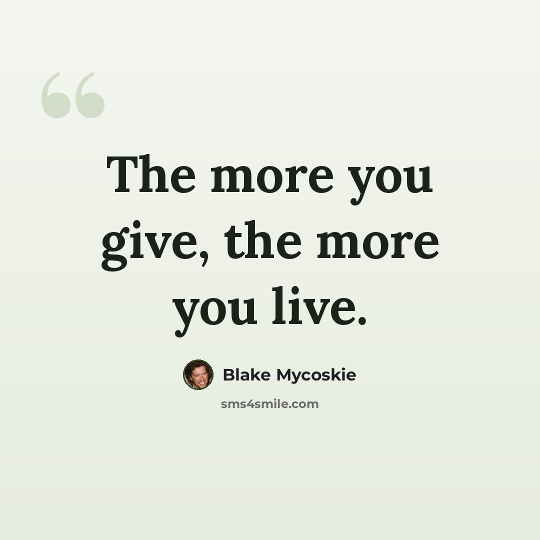“The more you give, the more you live.” quote by Blake Mycoskie