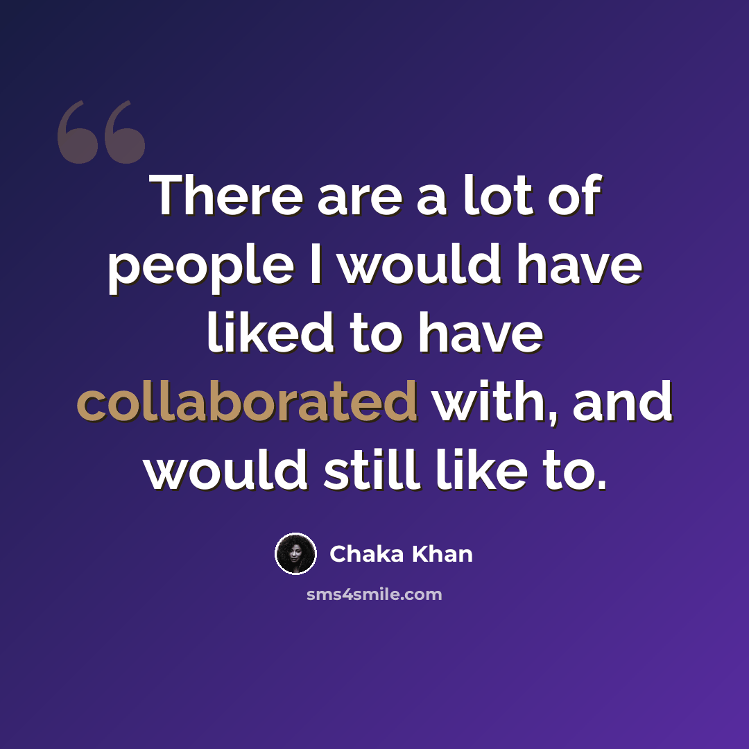 “There are a lot of people I would have liked to have collaborated with, and would still like to.” quote by Chaka Khan