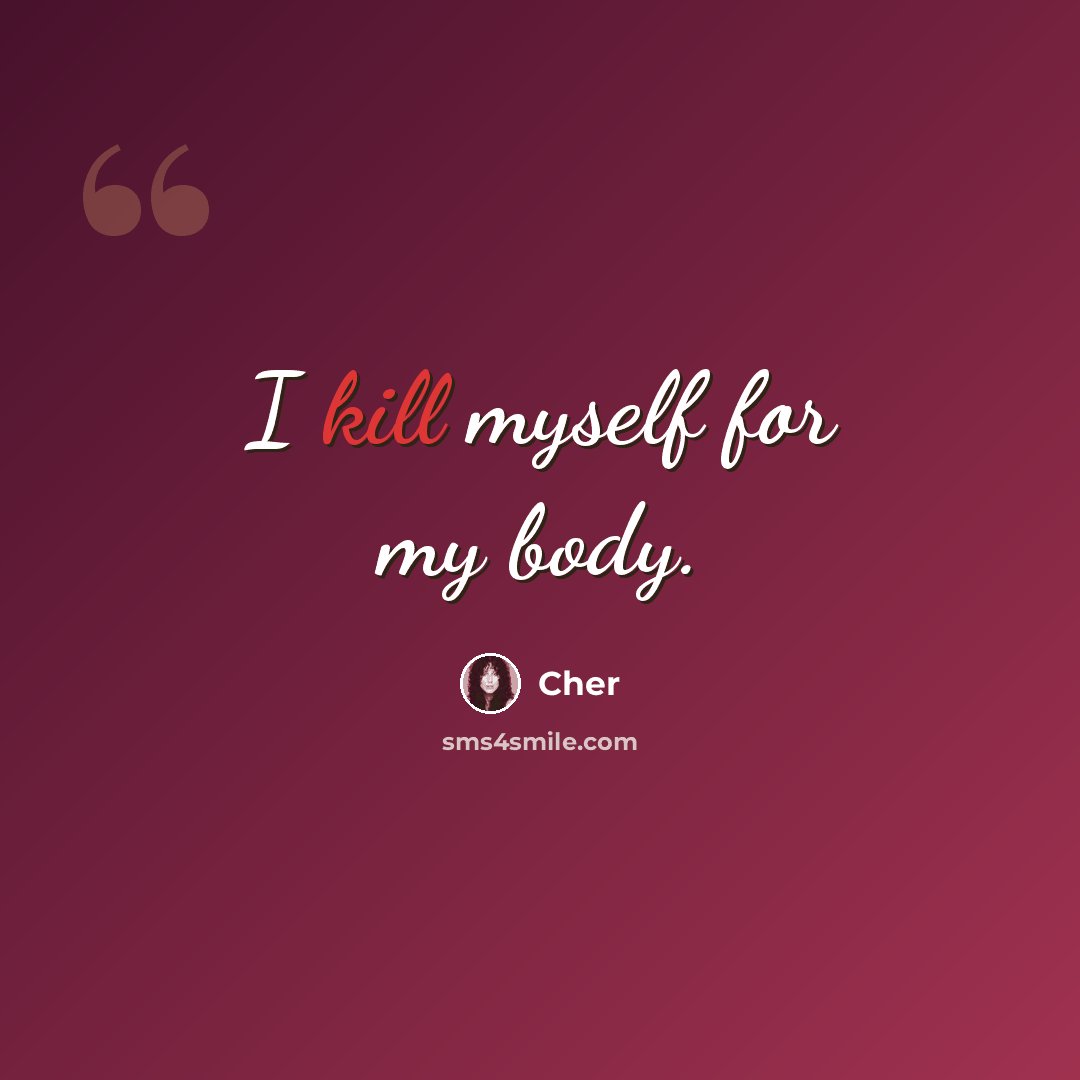 “I kill myself for my body.” quote by Cher