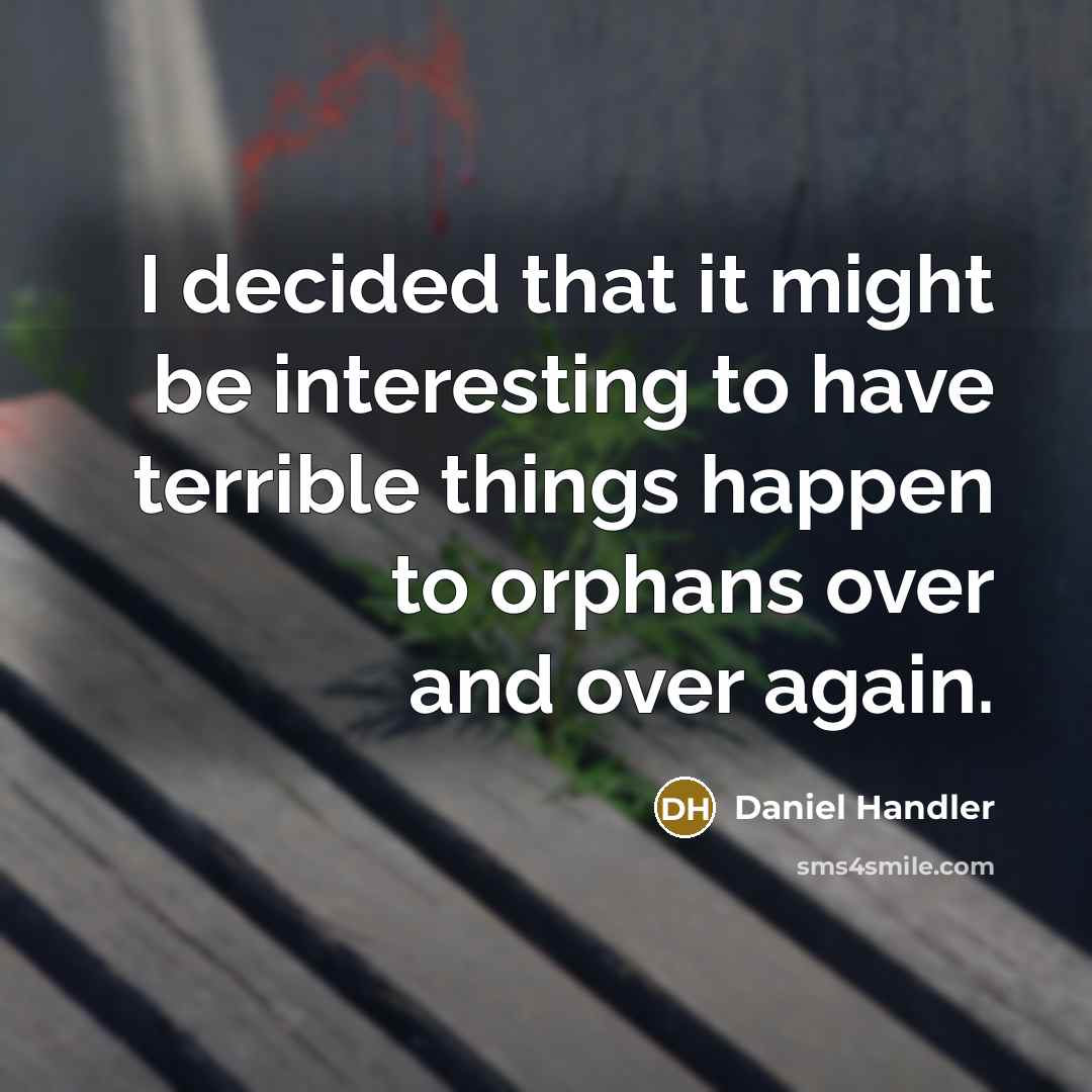 “I decided that it might be interesting to have terrible things happen to orphans over and over again.” quote by Daniel Handler