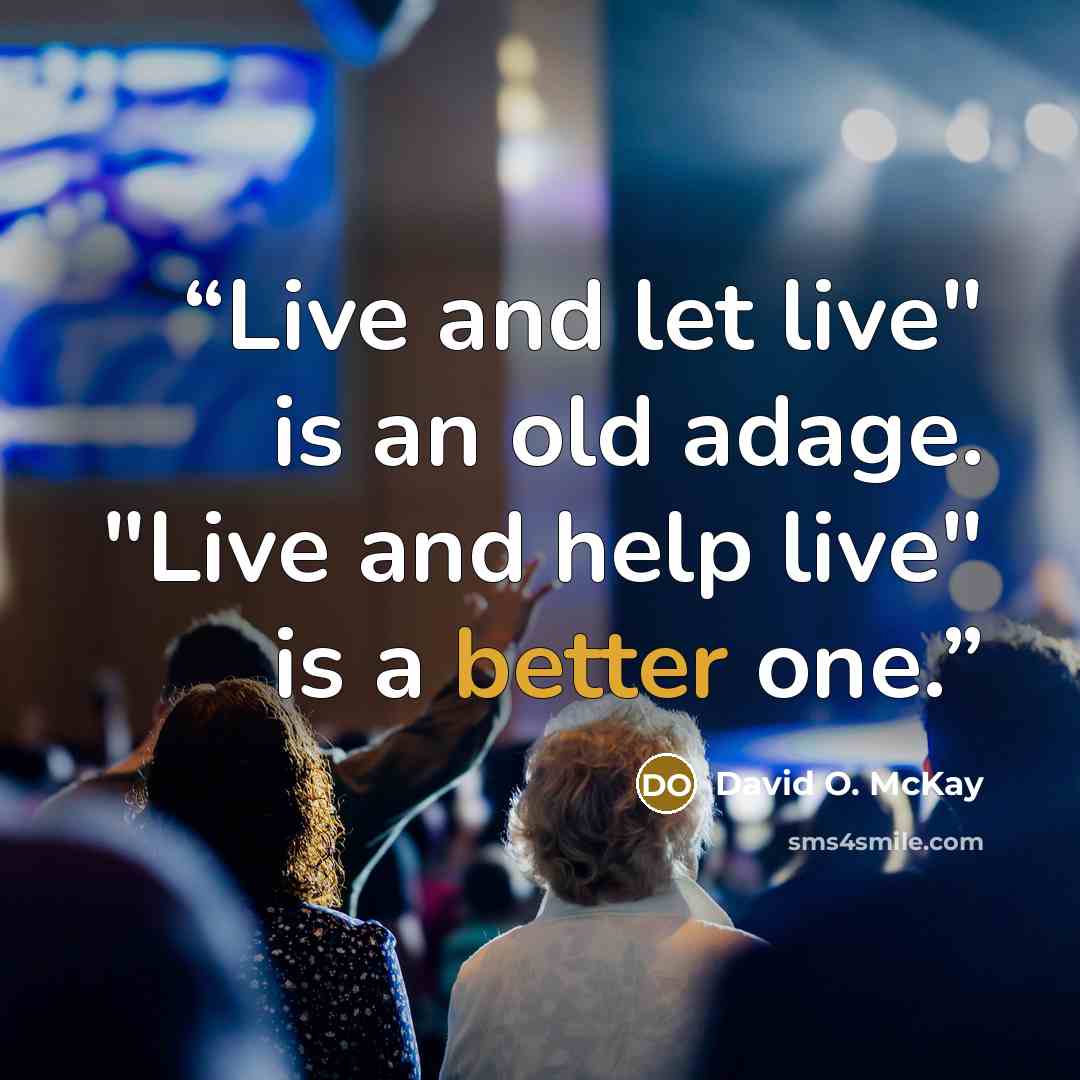 “Live and let live" is an old adage. "Live and help live" is a better one.” quote by David O. McKay