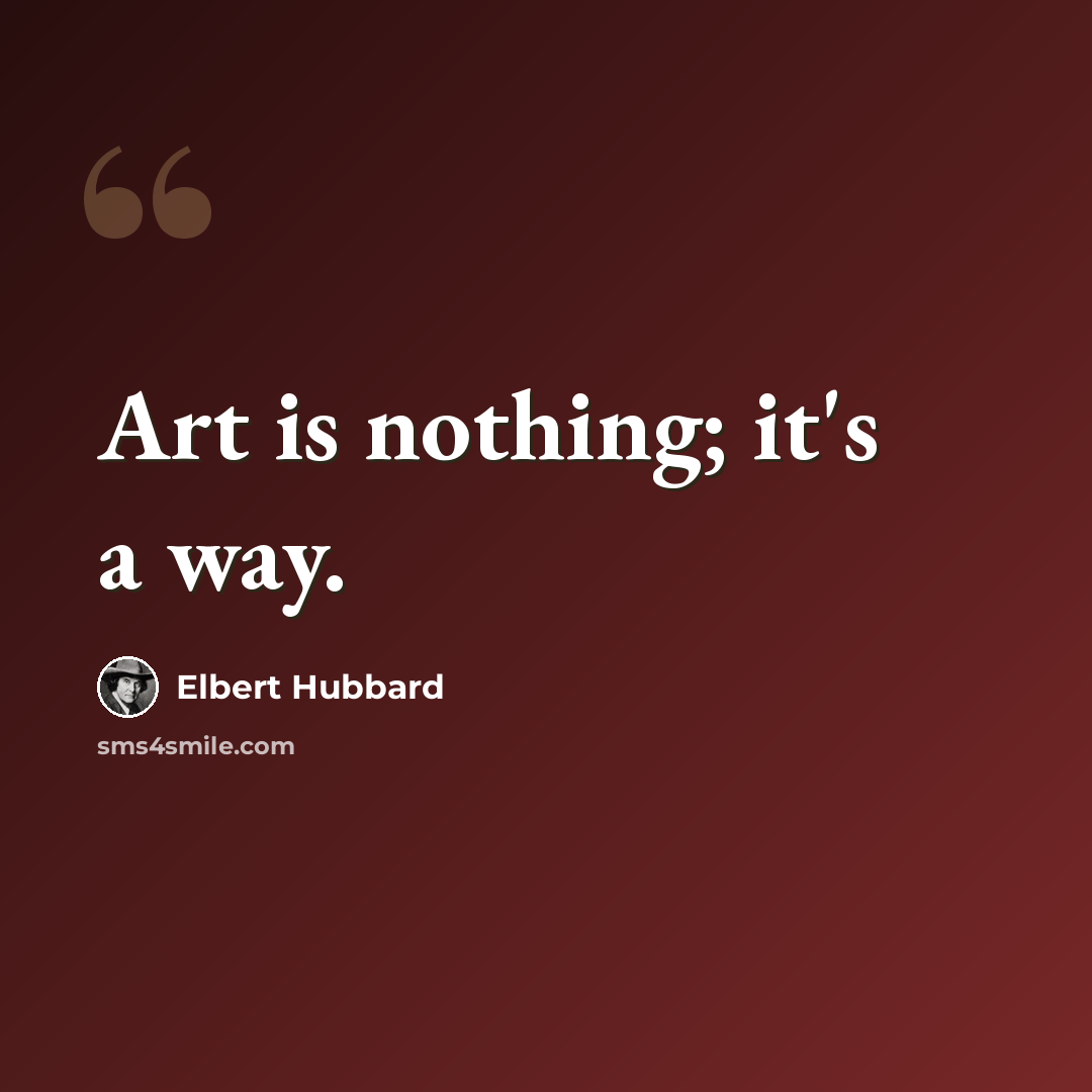 “Art is nothing; it's a way.” quote by Elbert Hubbard