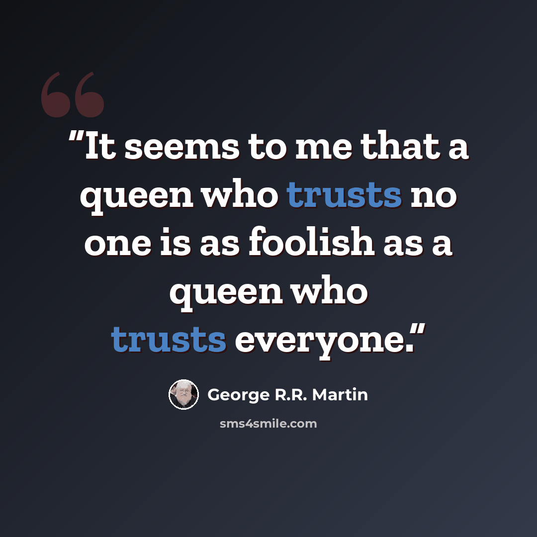 “It seems to me that a queen who trusts no one is as foolish as a queen who trusts everyone.” quote by George R.R. Martin