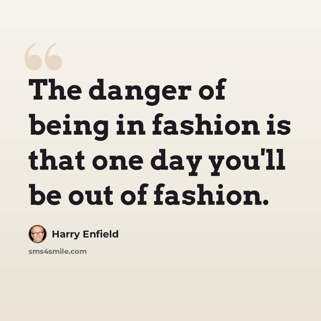 “The danger of being in fashion is that one day you'll be out of fashion.” quote by Harry Enfield