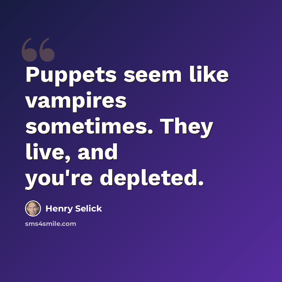“Puppets seem like vampires sometimes. They live, and you're depleted.” quote by Henry Selick
