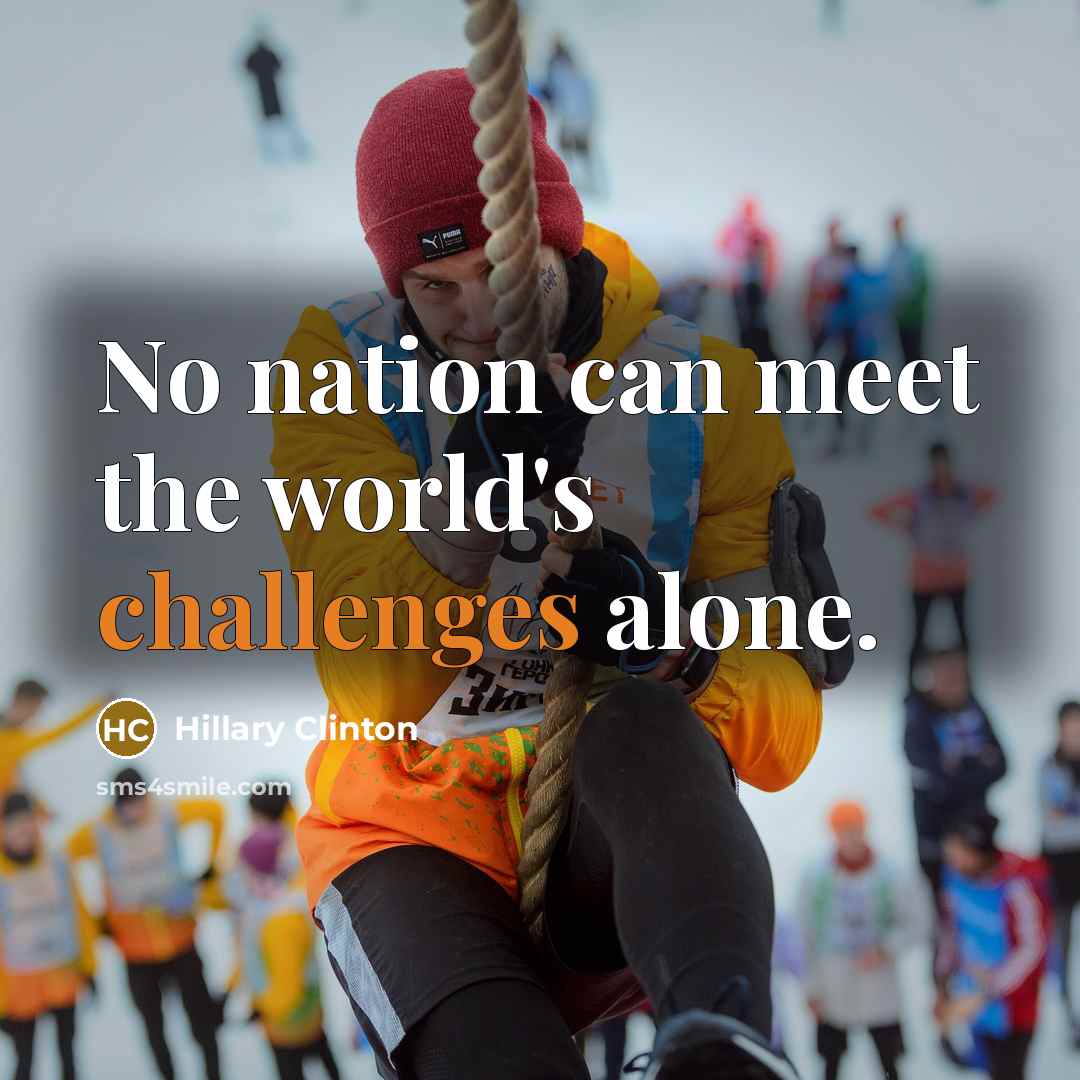“No nation can meet the world's challenges alone.” quote by Hillary Clinton