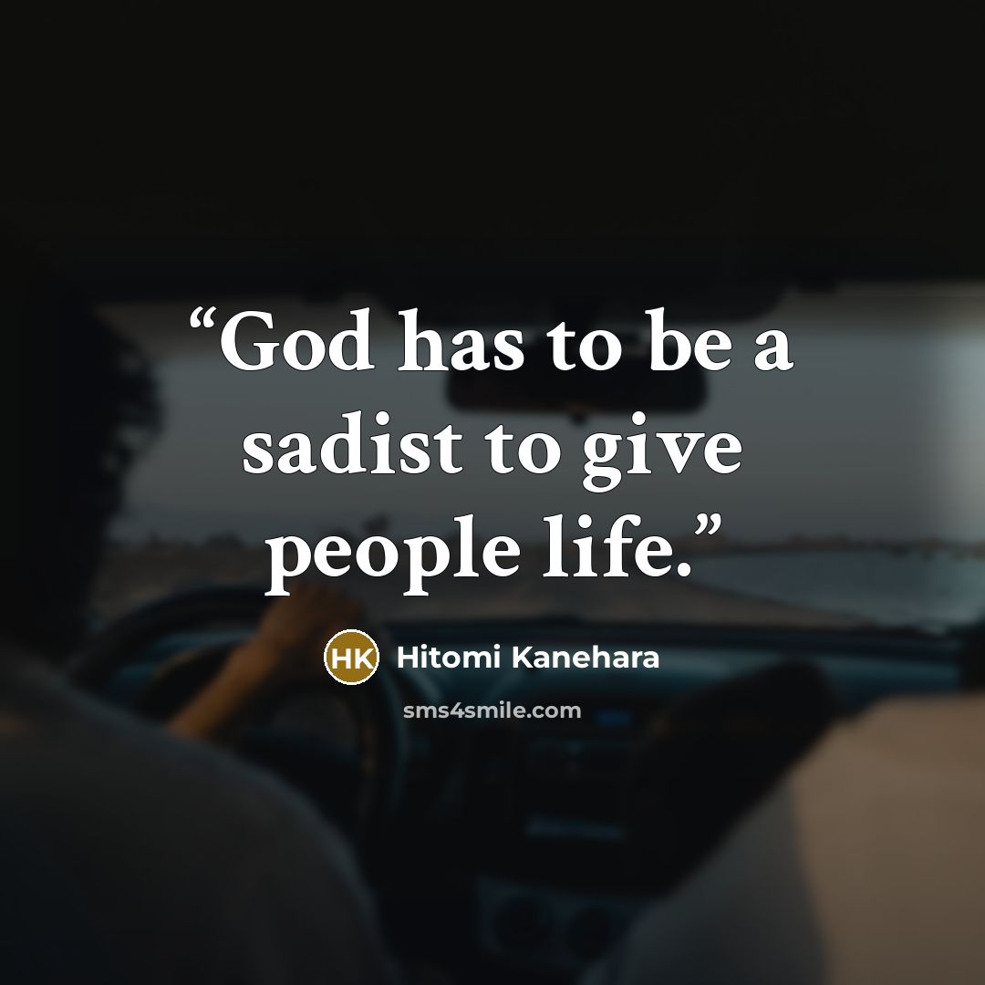 “God has to be a sadist to give people life.” quote by Hitomi Kanehara