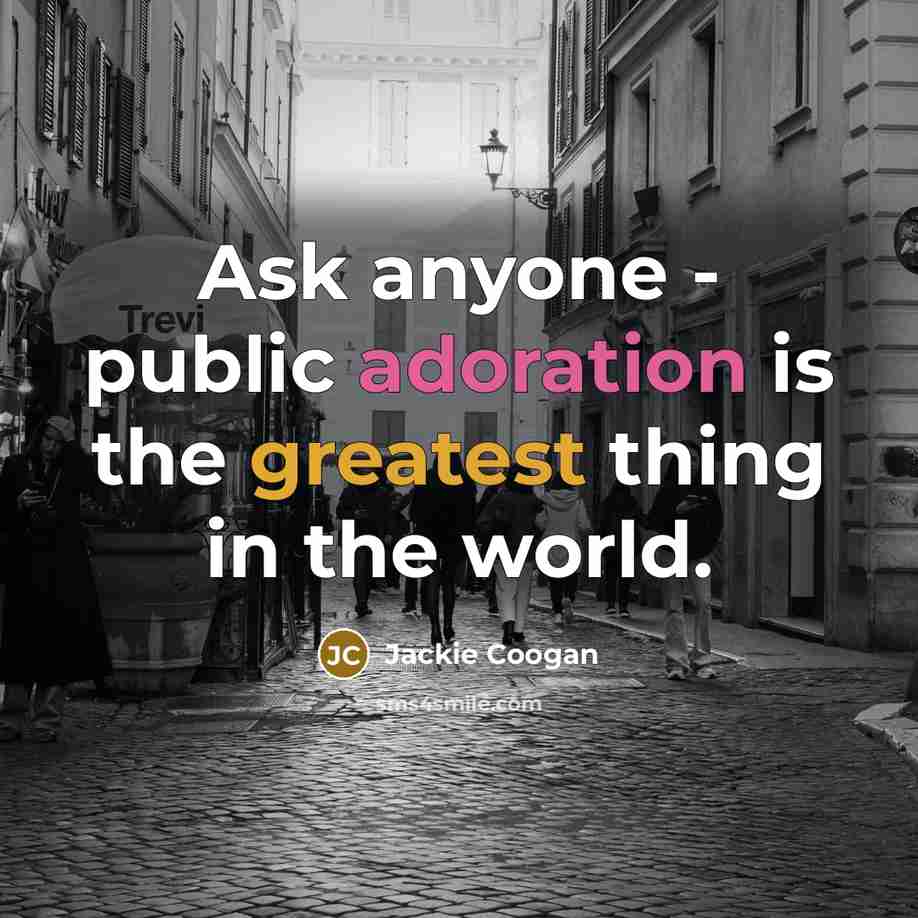 “Ask anyone - public adoration is the greatest thing in the world.” quote by Jackie Coogan
